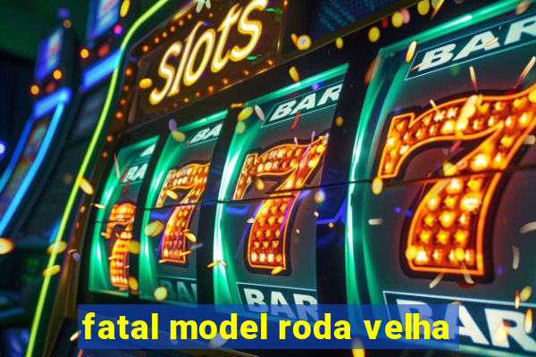 fatal model roda velha